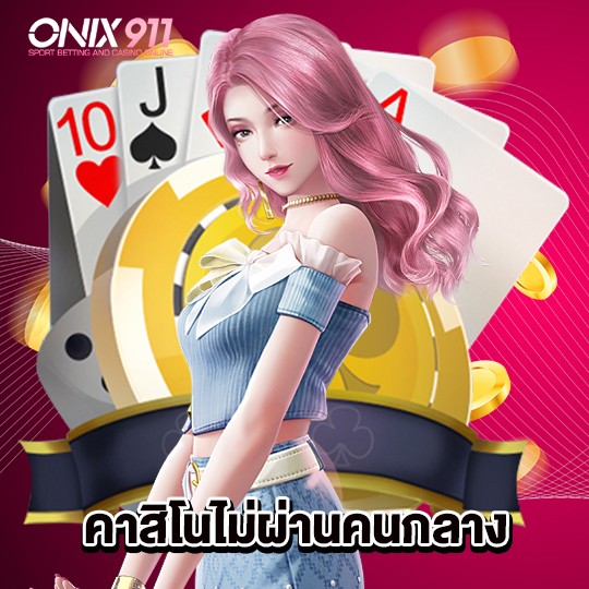 onix911 คาสิโนไม่ผ่านคนกลาง